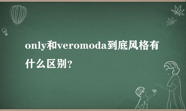 only和veromoda到底风格有什么区别？