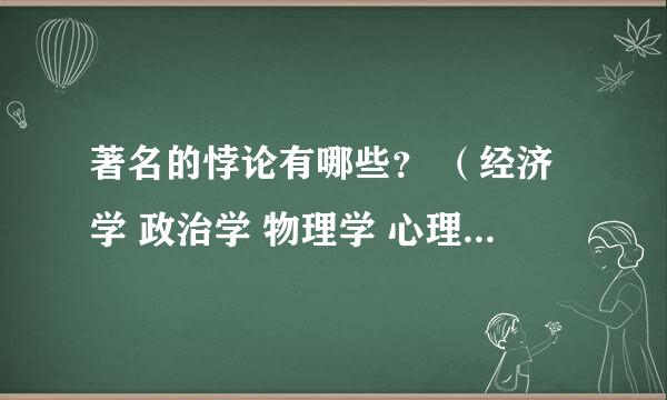 著名的悖论有哪些？ （经济学 政治学 物理学 心理学 社会学 哲学各举几例）