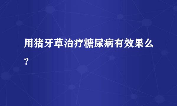 用猪牙草治疗糖尿病有效果么？