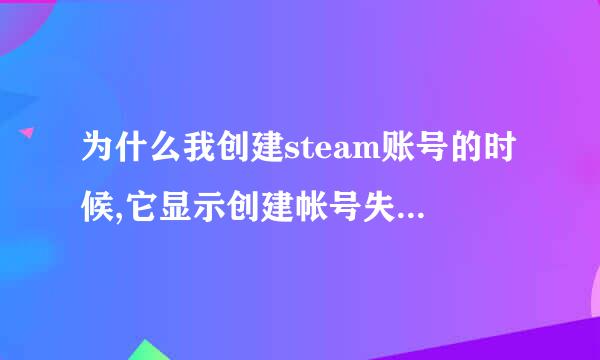 为什么我创建steam账号的时候,它显示创建帐号失败请稍后重试?