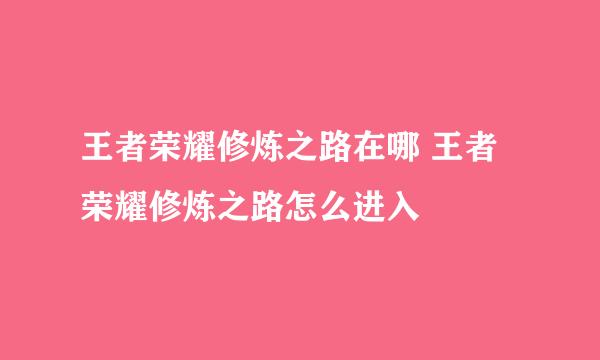 王者荣耀修炼之路在哪 王者荣耀修炼之路怎么进入