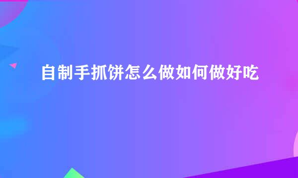 自制手抓饼怎么做如何做好吃