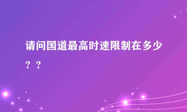 请问国道最高时速限制在多少？？