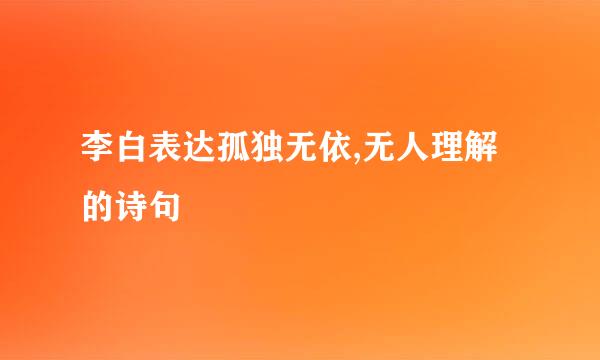 李白表达孤独无依,无人理解的诗句