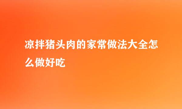 凉拌猪头肉的家常做法大全怎么做好吃