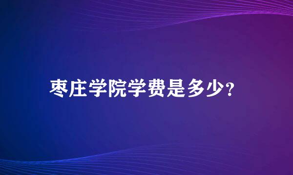 枣庄学院学费是多少？