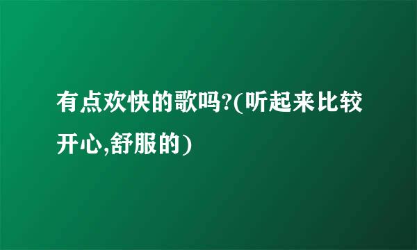 有点欢快的歌吗?(听起来比较开心,舒服的)