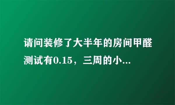 请问装修了大半年的房间甲醛测试有0.15，三周的小孩能入住吗？