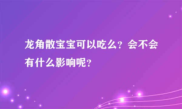 龙角散宝宝可以吃么？会不会有什么影响呢？