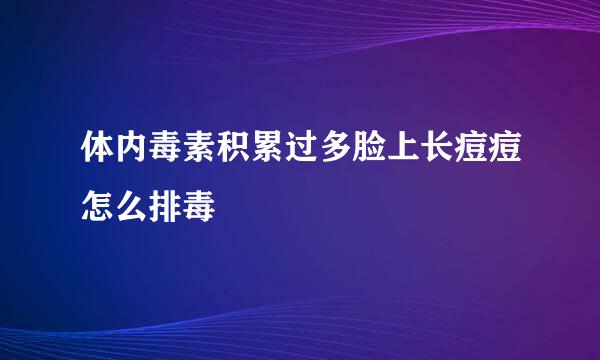 体内毒素积累过多脸上长痘痘怎么排毒