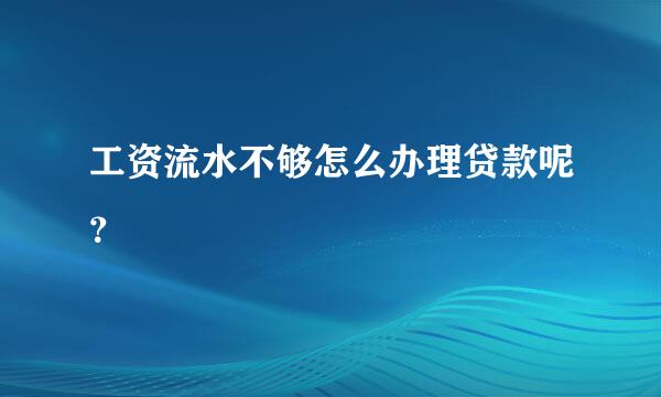 工资流水不够怎么办理贷款呢？