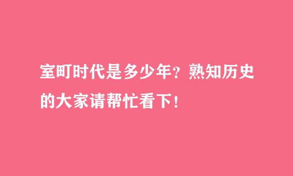 室町时代是多少年？熟知历史的大家请帮忙看下！