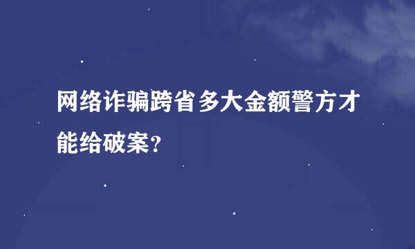 网络诈骗跨省多大金额警方才能给破案？