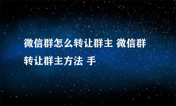 微信群怎么转让群主 微信群转让群主方法 手