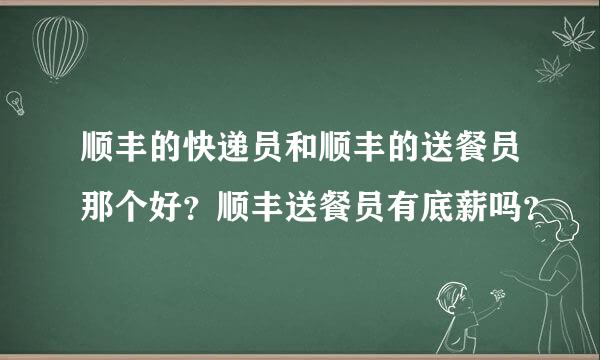 顺丰的快递员和顺丰的送餐员那个好？顺丰送餐员有底薪吗？