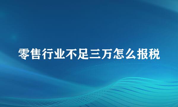 零售行业不足三万怎么报税