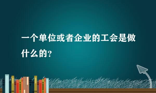 一个单位或者企业的工会是做什么的？