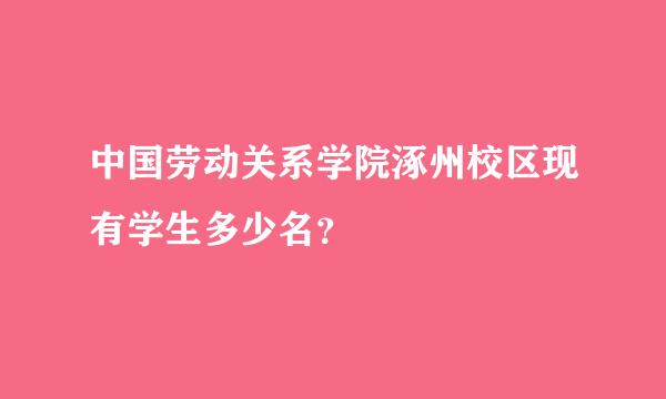 中国劳动关系学院涿州校区现有学生多少名？