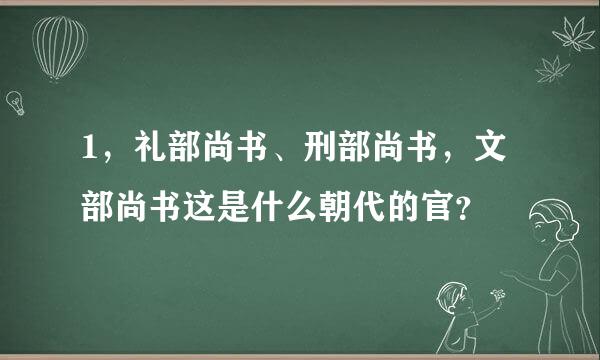 1，礼部尚书、刑部尚书，文部尚书这是什么朝代的官？