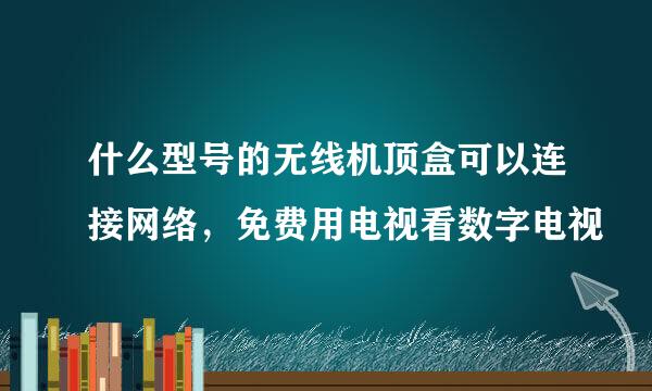 什么型号的无线机顶盒可以连接网络，免费用电视看数字电视