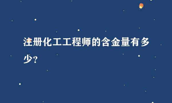 注册化工工程师的含金量有多少？