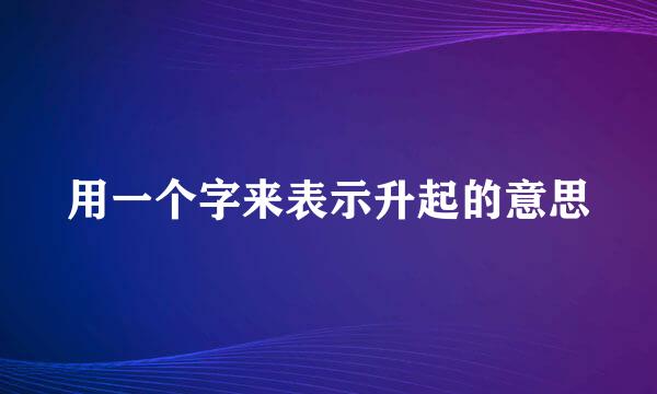 用一个字来表示升起的意思