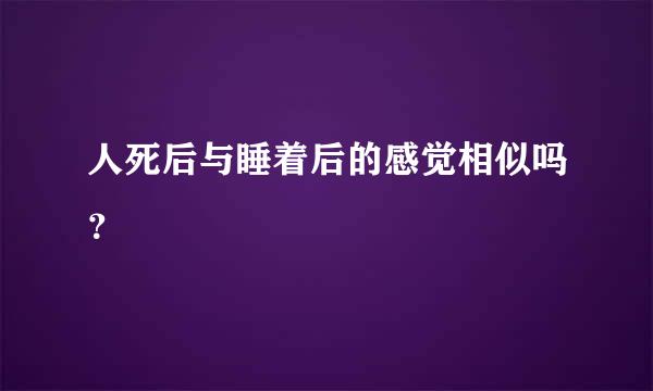 人死后与睡着后的感觉相似吗？