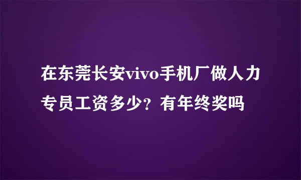 在东莞长安vivo手机厂做人力专员工资多少？有年终奖吗