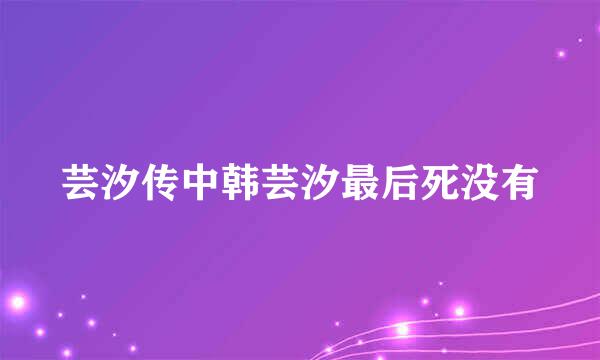 芸汐传中韩芸汐最后死没有