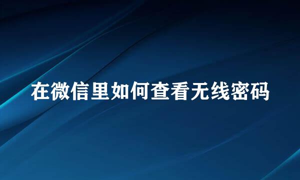 在微信里如何查看无线密码