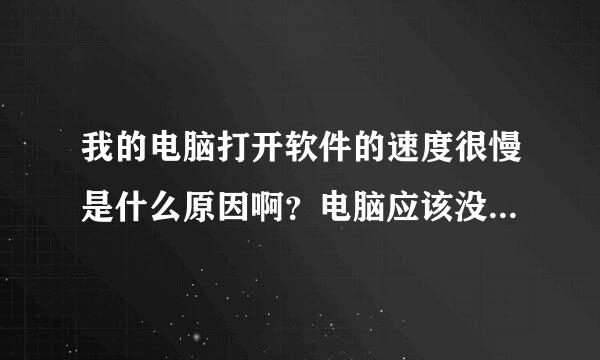 我的电脑打开软件的速度很慢是什么原因啊？电脑应该没有中毒！