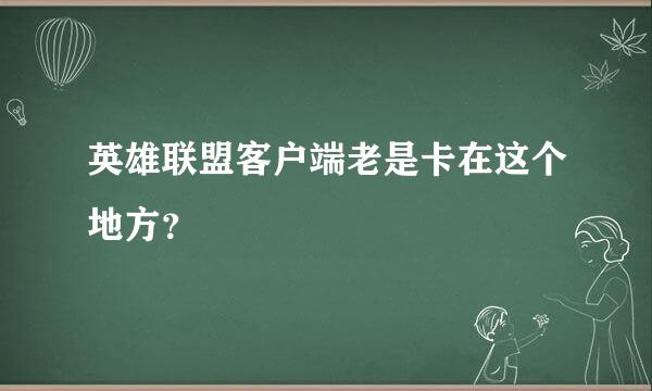 英雄联盟客户端老是卡在这个地方？