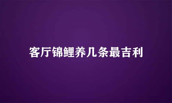 客厅锦鲤养几条最吉利