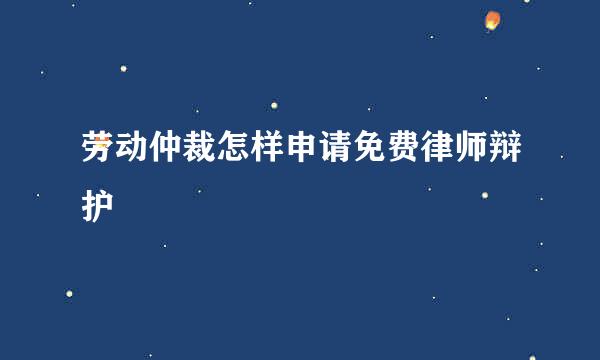 劳动仲裁怎样申请免费律师辩护