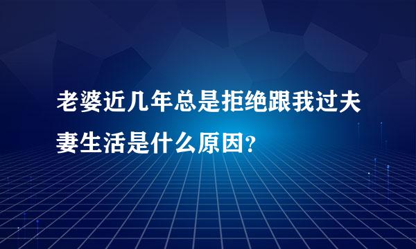 老婆近几年总是拒绝跟我过夫妻生活是什么原因？