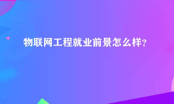 物联网工程就业前景怎么样？