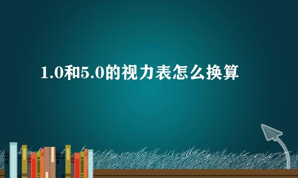 1.0和5.0的视力表怎么换算