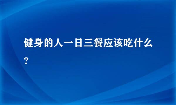 健身的人一日三餐应该吃什么？