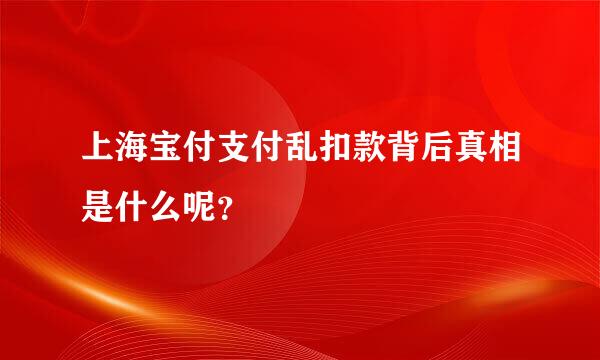 上海宝付支付乱扣款背后真相是什么呢？