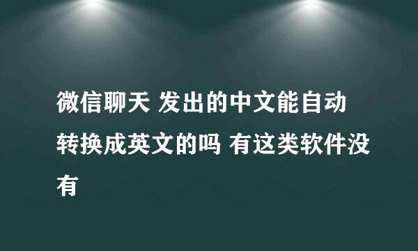 微信聊天 发出的中文能自动转换成英文的吗 有这类软件没有