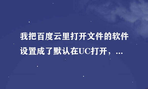 我把百度云里打开文件的软件设置成了默认在UC打开，怎么取消，然后在默认设置别的软件打开？具体步骤。