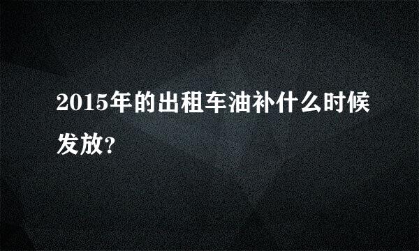 2015年的出租车油补什么时候发放？