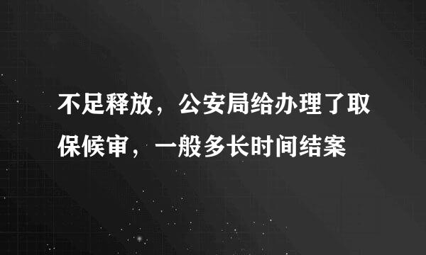 不足释放，公安局给办理了取保候审，一般多长时间结案