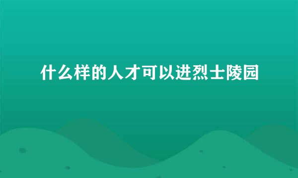 什么样的人才可以进烈士陵园