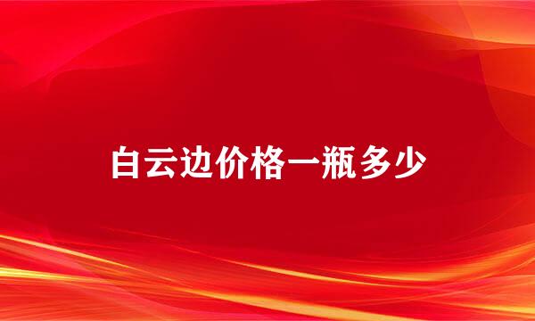 白云边价格一瓶多少