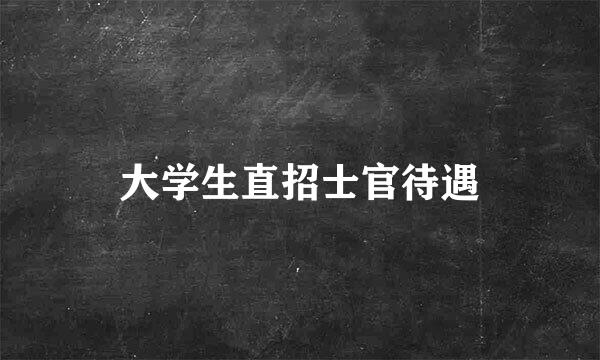 大学生直招士官待遇