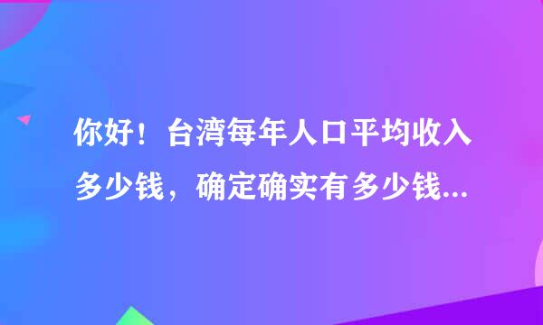 你好！台湾每年人口平均收入多少钱，确定确实有多少钱？邝文礼