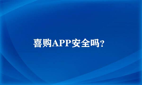 喜购APP安全吗？