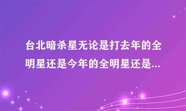 台北暗杀星无论是打去年的全明星还是今年的全明星还是s4总决赛都是被虐的，感觉好尴尬。没打赢过