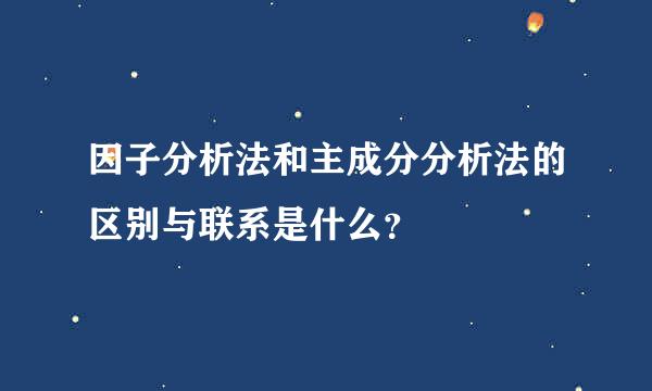 因子分析法和主成分分析法的区别与联系是什么？